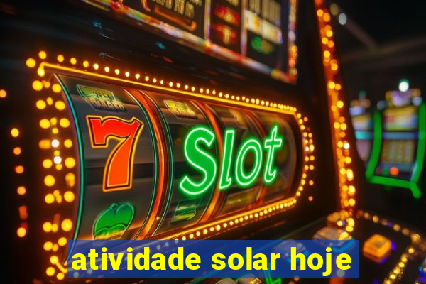 atividade solar hoje